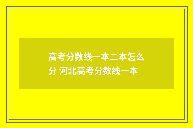 高考分数线一本二本怎么分 河北高考分数线一本