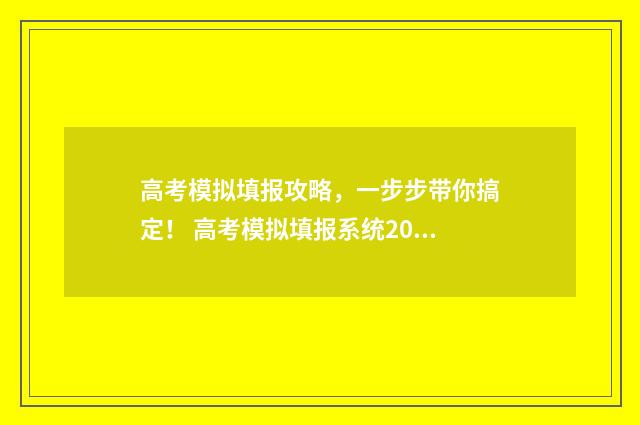 高考模拟填报攻略，一步步带你搞定！ 高考模拟填报系统2021步骤