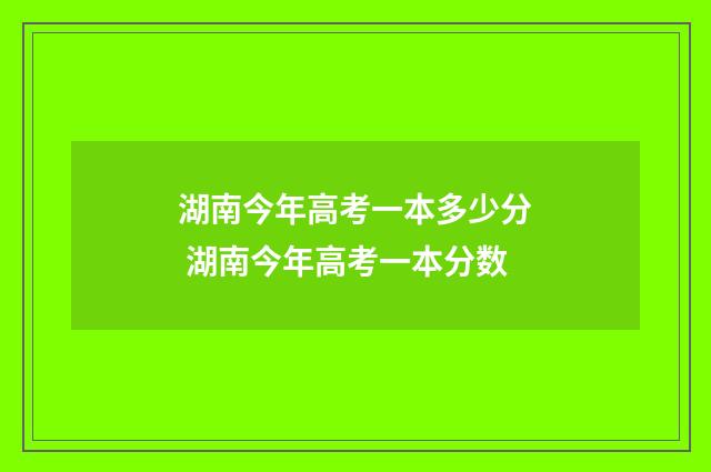 湖南今年高考一本多少分 湖南今年高考一本分数