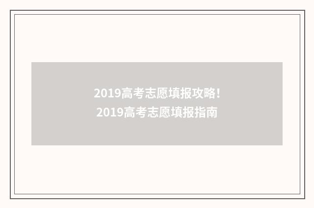 2019高考志愿填报攻略！ 2019高考志愿填报指南