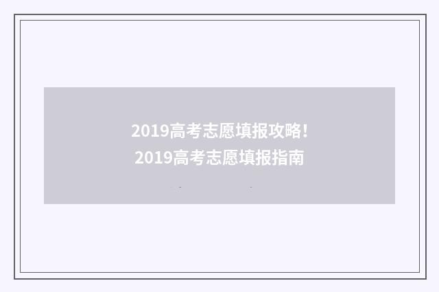 2019高考志愿填报攻略！ 2019高考志愿填报指南