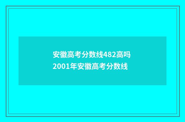 安徽高考分数线482高吗 2001年安徽高考分数线