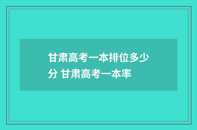 甘肃高考一本排位多少分 甘肃高考一本率
