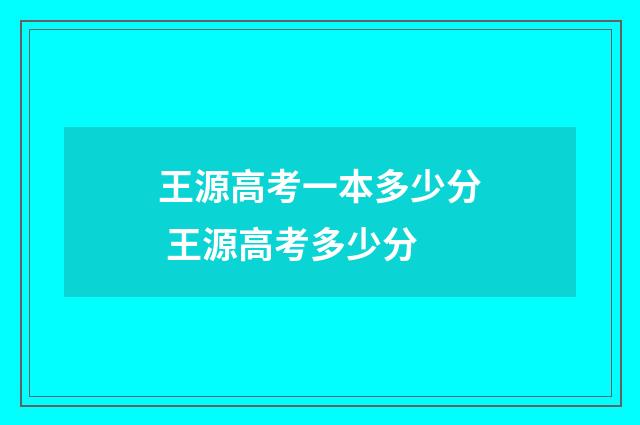 王源高考一本多少分 王源高考多少分