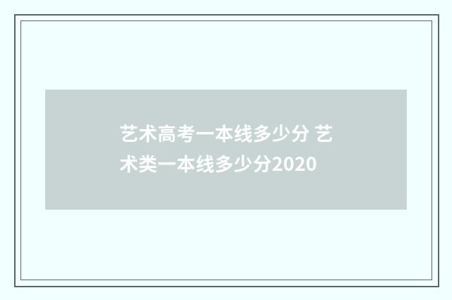 艺术高考一本线多少分 艺术类一本线多少分2020