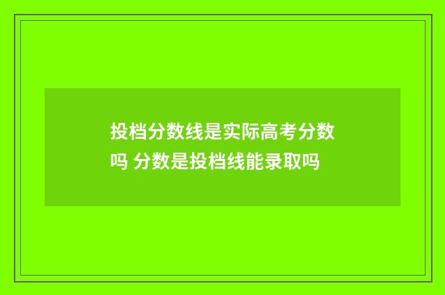 投档分数线是实际高考分数吗 分数是投档线能录取吗