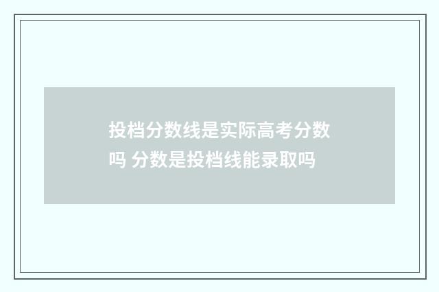 投档分数线是实际高考分数吗 分数是投档线能录取吗