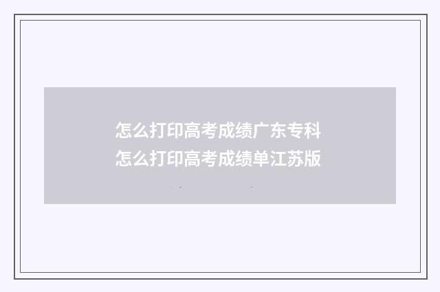 怎么打印高考成绩广东专科 怎么打印高考成绩单江苏版