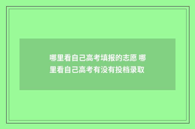哪里看自己高考填报的志愿 哪里看自己高考有没有投档录取