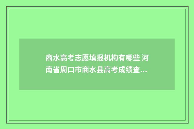 商水高考志愿填报机构有哪些 河南省周口市商水县高考成绩查询