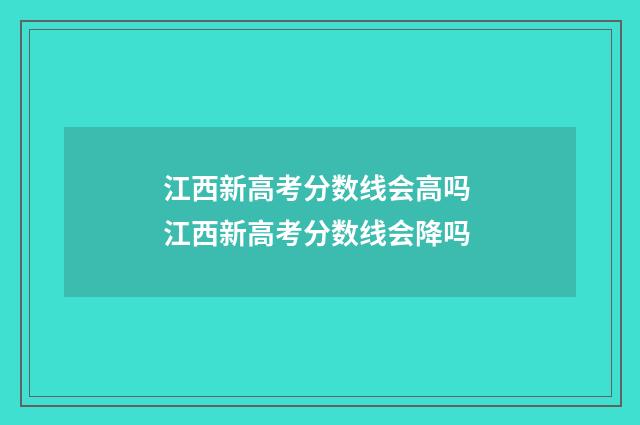 江西新高考分数线会高吗 江西新高考分数线会降吗
