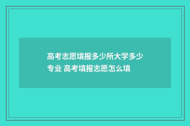 高考志愿填报多少所大学多少专业 高考填报志愿怎么填