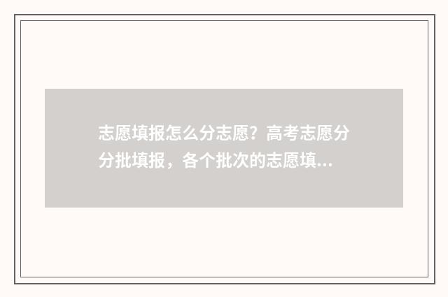 志愿填报怎么分志愿?高考志愿分分批填报,各个批次的志愿填报时间不同 志愿填报按照什么顺序