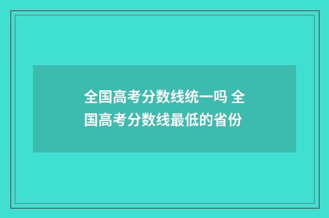 全国高考分数线统一吗 全国高考分数线最低的省份