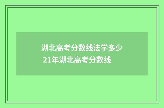 湖北高考分数线法学多少 21年湖北高考分数线