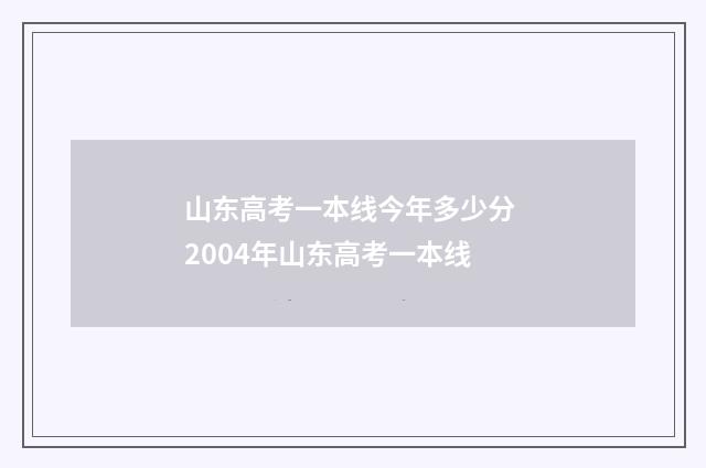 山东高考一本线今年多少分 2004年山东高考一本线