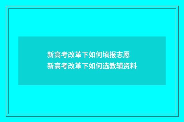 新高考改革下如何填报志愿 新高考改革下如何选教辅资料
