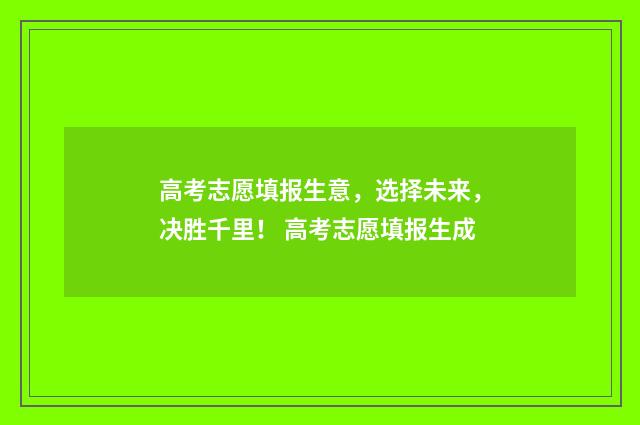 高考志愿填报生意,选择未来,决胜千里! 高考志愿填报生成