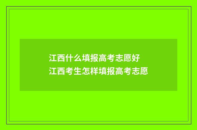 江西什么填报高考志愿好 江西考生怎样填报高考志愿