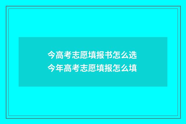 今高考志愿填报书怎么选 今年高考志愿填报怎么填