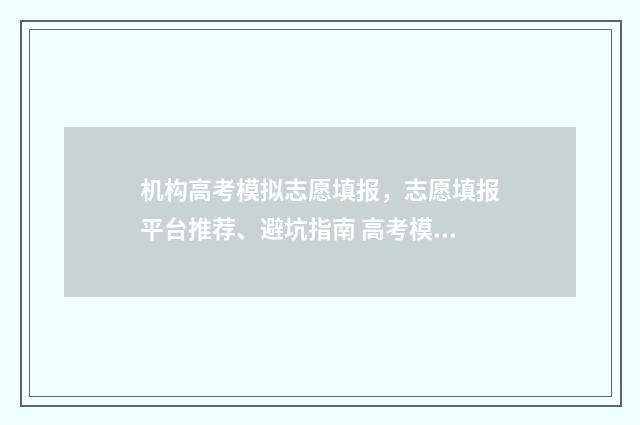 机构高考模拟志愿填报，志愿填报平台推荐、避坑指南 高考模拟志愿填报服务系统