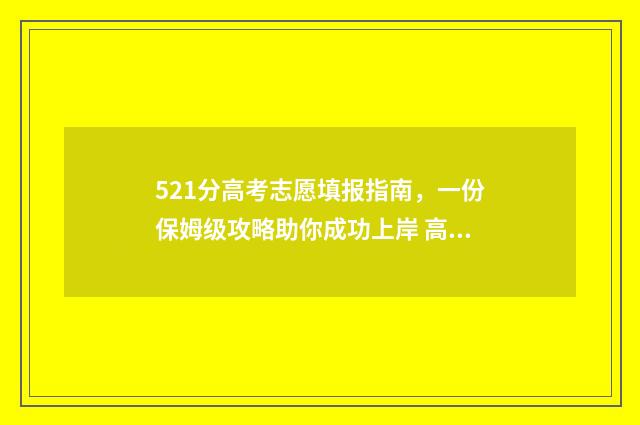 521分高考志愿填报指南，一份保姆级攻略助你成功上岸 高考521分算高吗