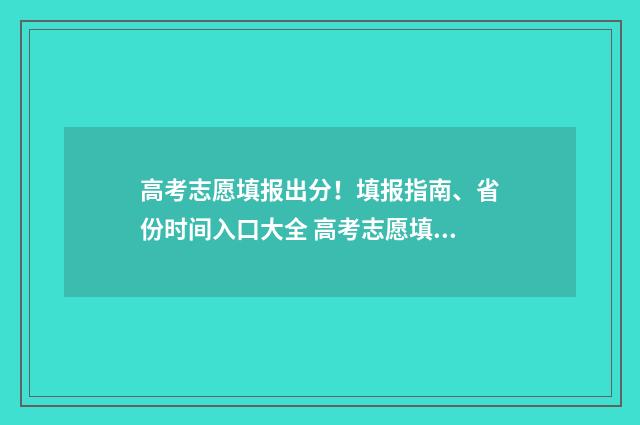 高考志愿填报出分！填报指南、省份时间入口大全 高考志愿填报出来的时间