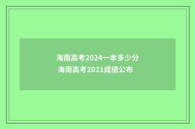 海南高考2024一本多少分 海南高考2021成绩公布