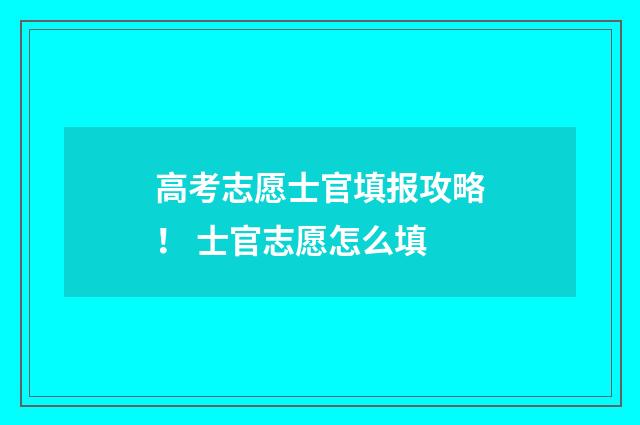 高考志愿士官填报攻略! 士官志愿怎么填