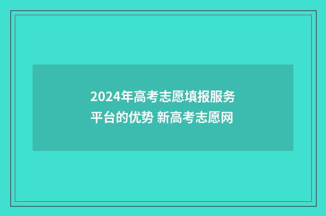 2024年高考志愿填报服务平台的优势 新高考志愿网