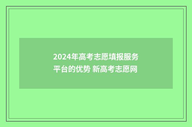 2024年高考志愿填报服务平台的优势 新高考志愿网