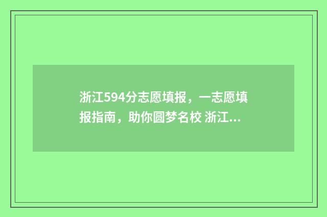 浙江594分志愿填报,一志愿填报指南,助你圆梦名校 浙江高考594分