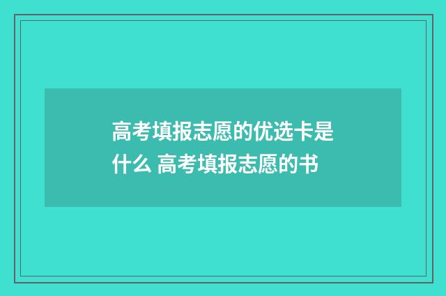 高考填报志愿的优选卡是什么 高考填报志愿的书