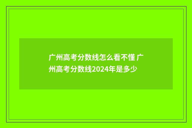 广州高考分数线怎么看不懂 广州高考分数线2024年是多少