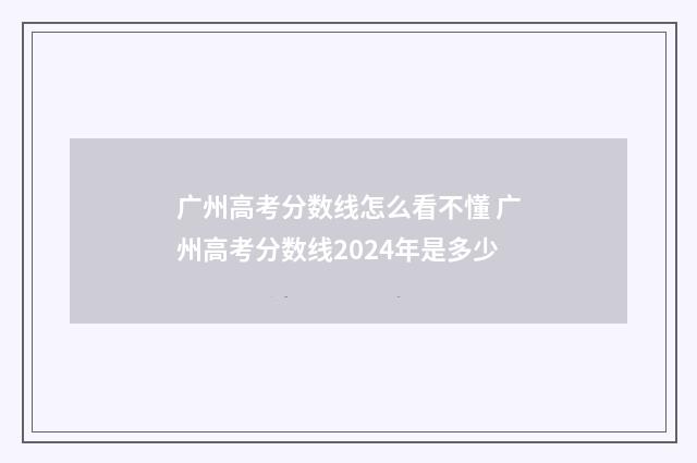 广州高考分数线怎么看不懂 广州高考分数线2024年是多少