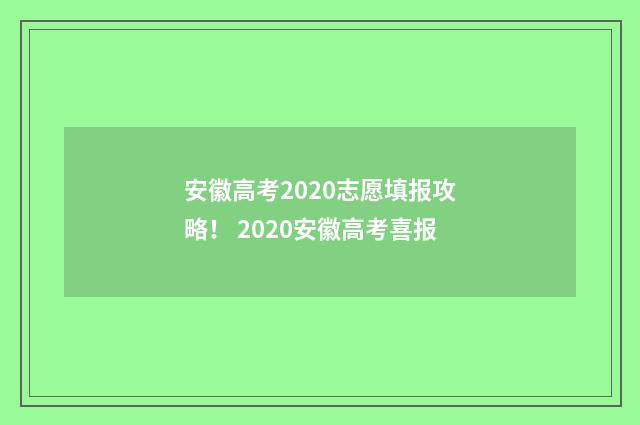 安徽高考2020志愿填报攻略! 2020安徽高考喜报