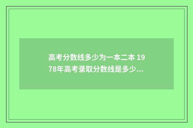 高考分数线多少为一本二本 1978年高考录取分数线是多少?