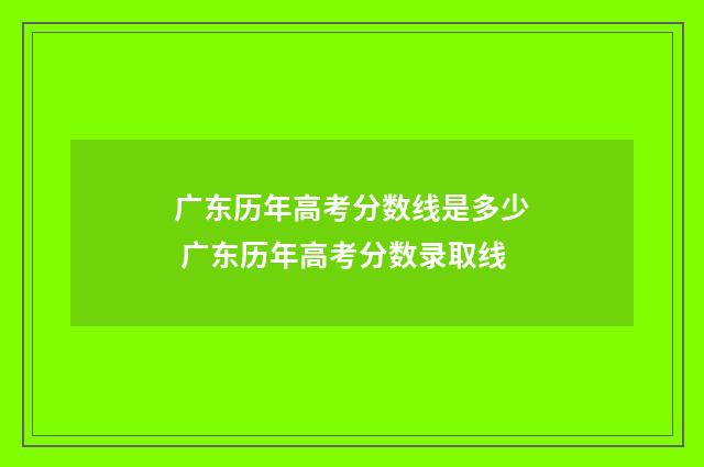 广东历年高考分数线是多少 广东历年高考分数录取线