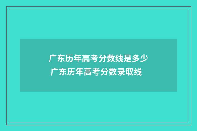 广东历年高考分数线是多少 广东历年高考分数录取线