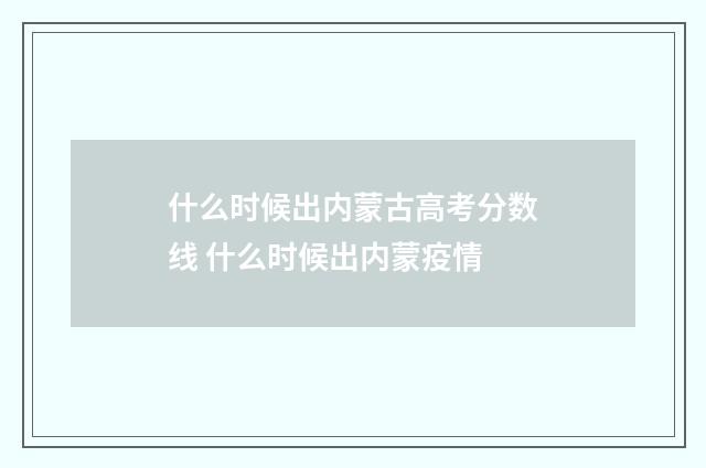 什么时候出内蒙古高考分数线 什么时候出内蒙疫情