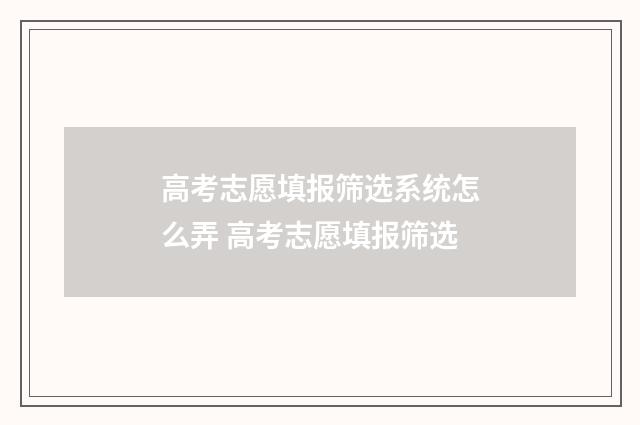 高考志愿填报筛选系统怎么弄 高考志愿填报筛选