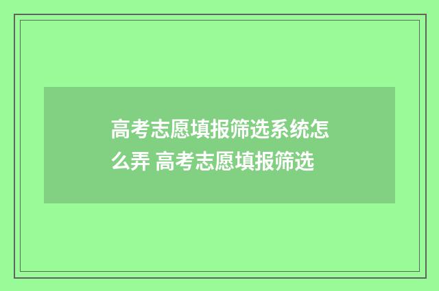高考志愿填报筛选系统怎么弄 高考志愿填报筛选