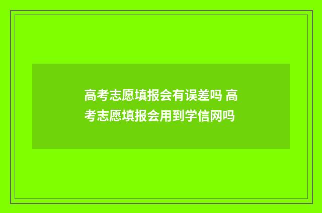 高考志愿填报会有误差吗 高考志愿填报会用到学信网吗
