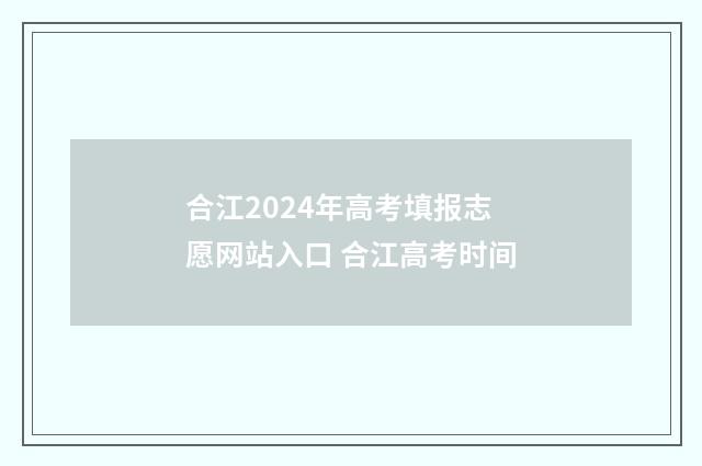 合江2024年高考填报志愿网站入口 合江高考时间
