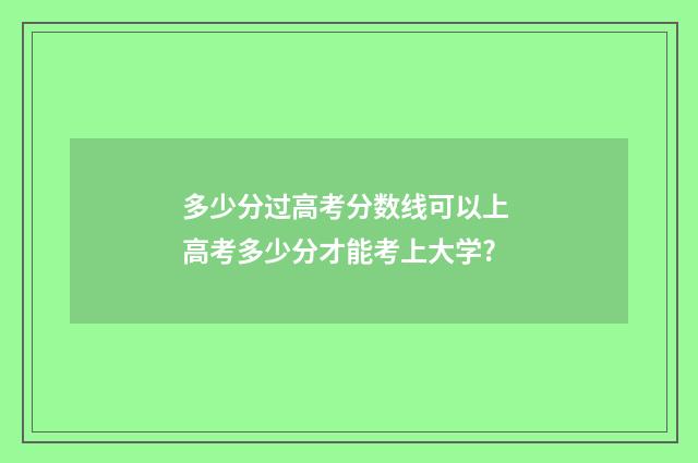 多少分过高考分数线可以上 高考多少分才能考上大学?