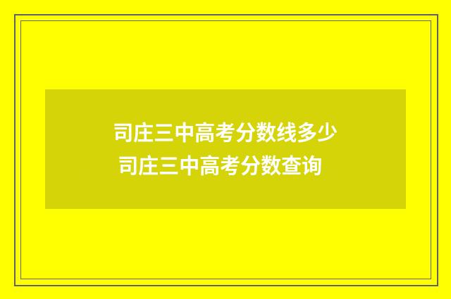 司庄三中高考分数线多少 司庄三中高考分数查询
