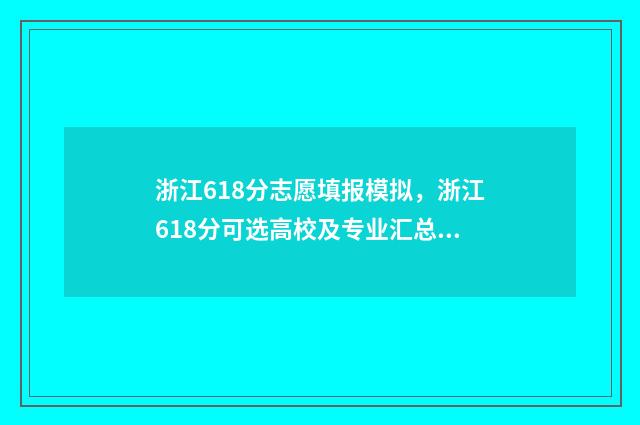 浙江618分志愿填报模拟,浙江618分可选高校及专业汇总 浙江高考618分
