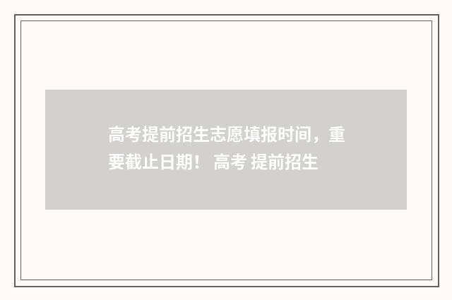 高考提前招生志愿填报时间，重要截止日期！ 高考 提前招生