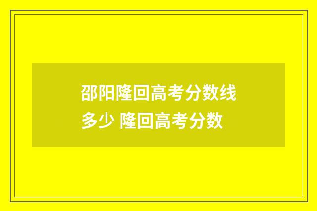 邵阳隆回高考分数线多少 隆回高考分数