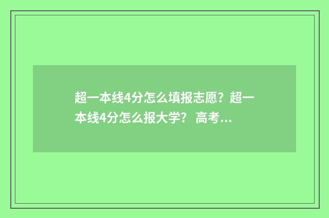 超一本线4分怎么填报志愿？超一本线4分怎么报大学？ 高考超一本线4分